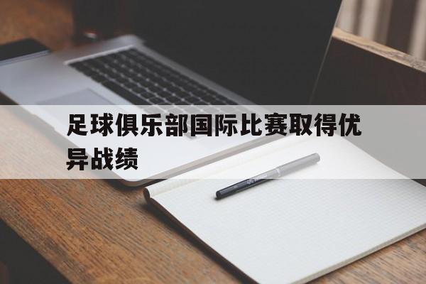 球天下官网-足球俱乐部国际比赛取得优异战绩的球员