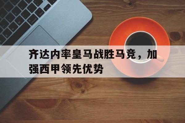 球天下体育官网-齐达内皇马执教战绩